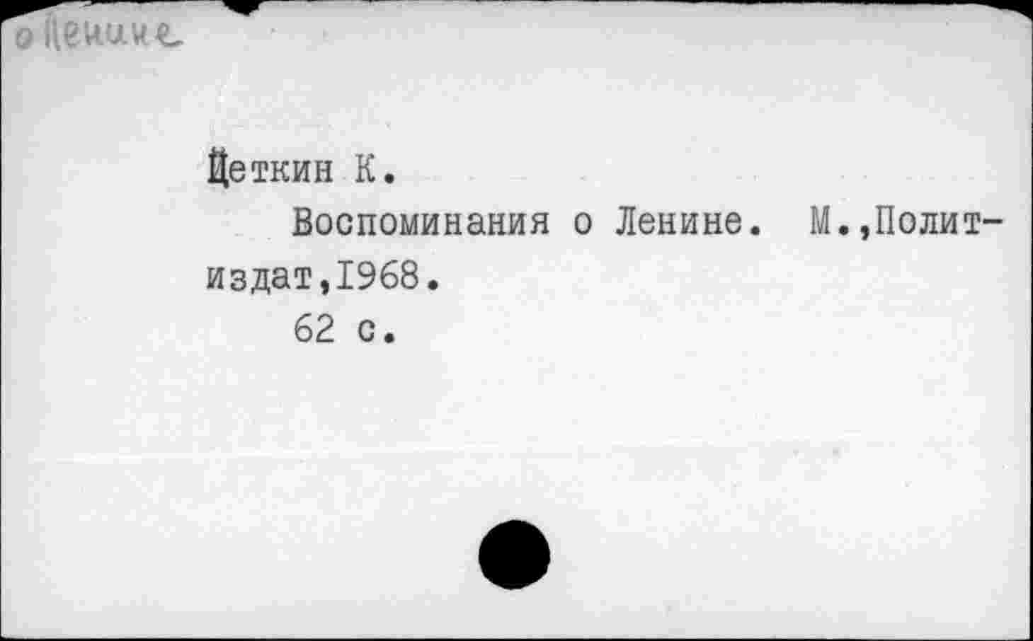 ﻿оЦеиаиъ
Цеткин К.
Воспоминания о Ленине. М.,Полит издат,1968.
62 с.